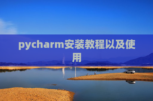 pycharm安装教程以及使用 pycharm安装教程以及使用